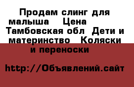 Продам слинг для малыша. › Цена ­ 1 200 - Тамбовская обл. Дети и материнство » Коляски и переноски   